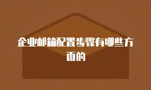 企业邮箱配置步骤有哪些方面的