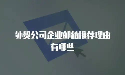 外贸公司企业邮箱推荐理由有哪些