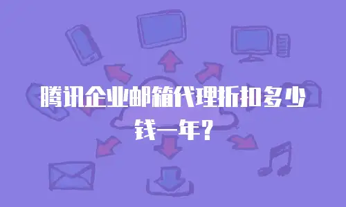 腾讯企业邮箱代理折扣多少钱一年？