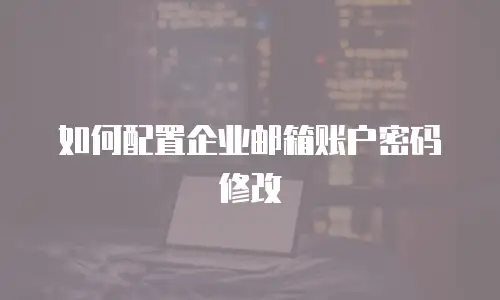 如何配置企业邮箱账户密码修改