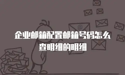 企业邮箱配置邮箱号码怎么查明细的明细