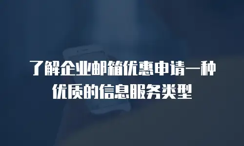 了解企业邮箱优惠申请一种优质的信息服务类型