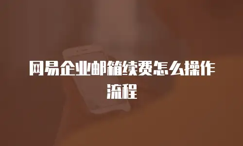 网易企业邮箱续费怎么操作流程
