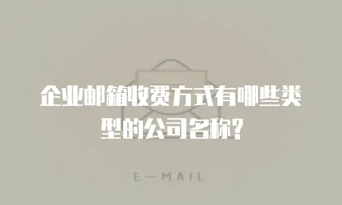 企业邮箱收费方式有哪些类型的公司名称?