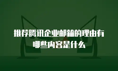 推荐腾讯企业邮箱的理由有哪些内容是什么