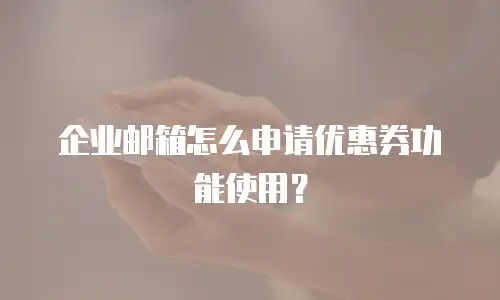 企业邮箱怎么申请优惠券功能使用？