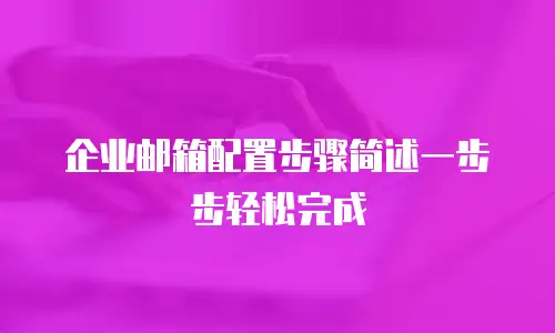 企业邮箱配置步骤简述一步步轻松完成