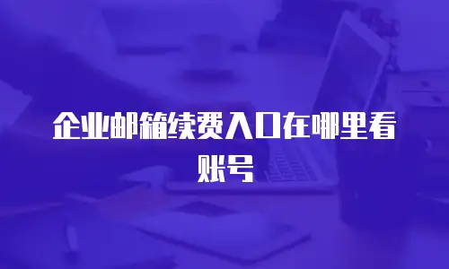 企业邮箱续费入口在哪里看账号