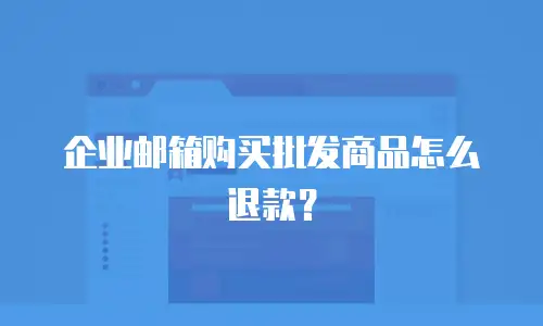 企业邮箱购买批发商品怎么退款？