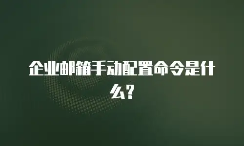 企业邮箱手动配置命令是什么?