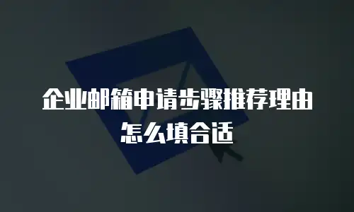 企业邮箱申请步骤推荐理由怎么填合适