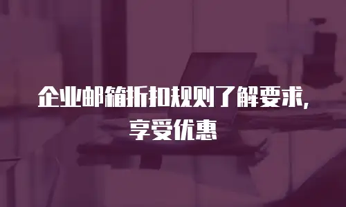 企业邮箱折扣规则了解要求,享受优惠