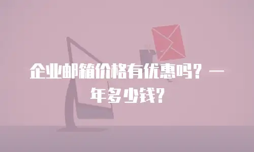 企业邮箱价格有优惠吗？一年多少钱？