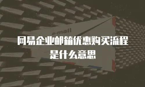 网易企业邮箱优惠购买流程是什么意思