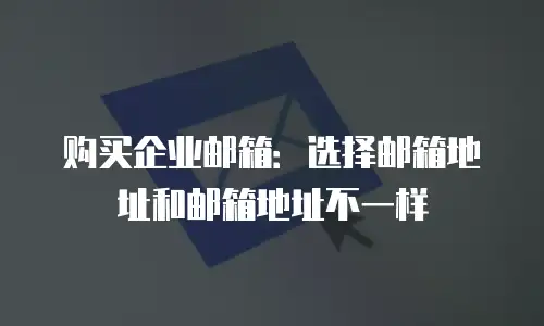 购买企业邮箱：选择邮箱地址和邮箱地址不一样