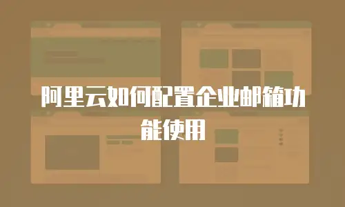 阿里云如何配置企业邮箱功能使用
