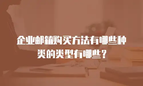 企业邮箱购买方法有哪些种类的类型有哪些？