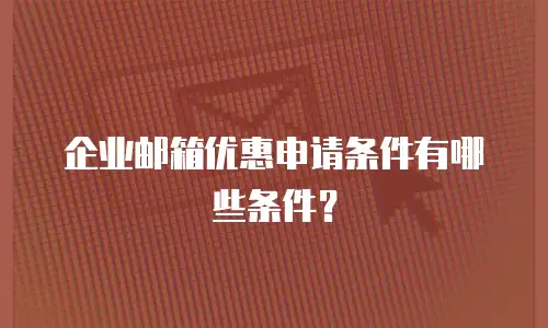 企业邮箱优惠申请条件有哪些条件？