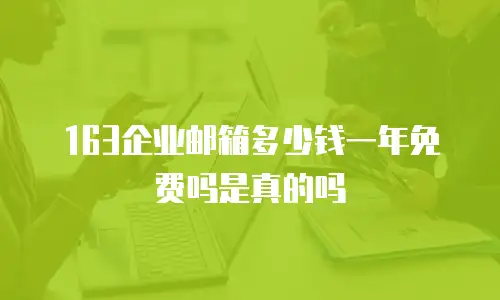 163企业邮箱多少钱一年免费吗是真的吗
