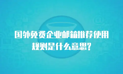 国外免费企业邮箱推荐使用规则是什么意思?