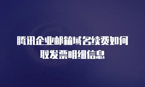 腾讯企业邮箱域名续费如何取发票明细信息