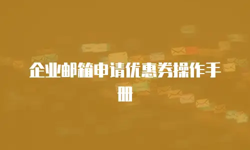企业邮箱申请优惠券操作手册