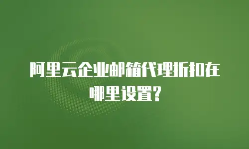 阿里云企业邮箱代理折扣在哪里设置?