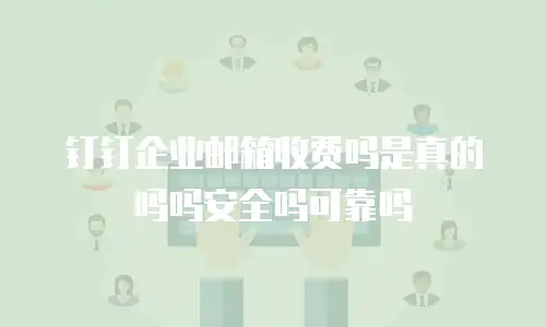 钉钉企业邮箱收费吗是真的吗吗安全吗可靠吗