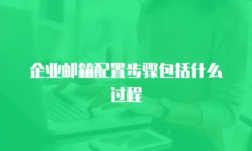 企业邮箱配置步骤包括什么过程