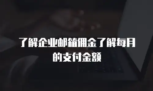 了解企业邮箱佣金了解每月的支付金额