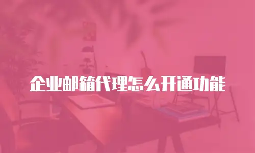 企业邮箱代理怎么开通功能