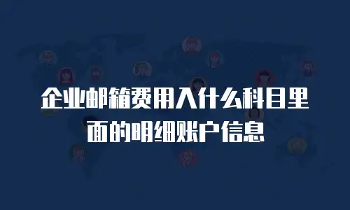 企业邮箱费用入什么科目里面的明细账户信息