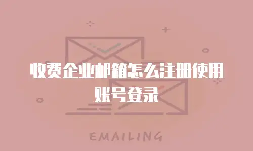收费企业邮箱怎么注册使用账号登录