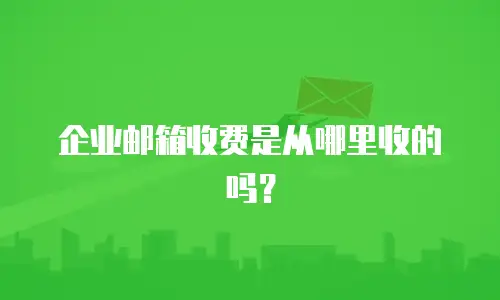企业邮箱收费是从哪里收的吗？
