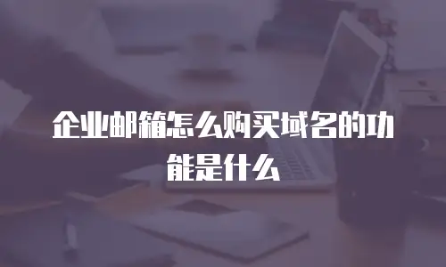 企业邮箱怎么购买域名的功能是什么