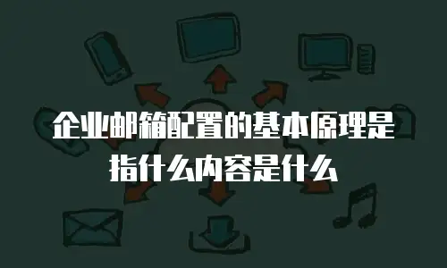 企业邮箱配置的基本原理是指什么内容是什么