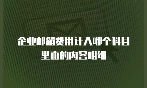 企业邮箱费用计入哪个科目里面的内容明细