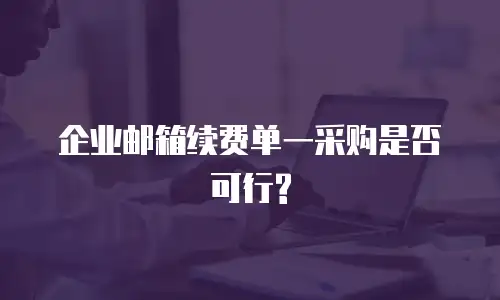  企业邮箱续费单一采购是否可行?