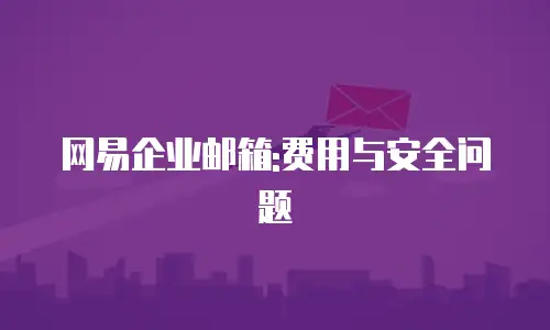 网易企业邮箱:费用与安全问题