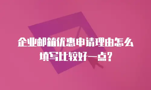企业邮箱优惠申请理由怎么填写比较好一点?