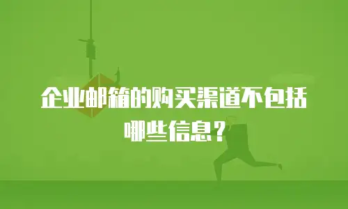 企业邮箱的购买渠道不包括哪些信息？