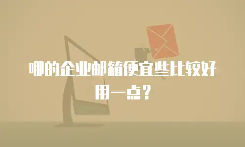 哪的企业邮箱便宜些比较好用一点？