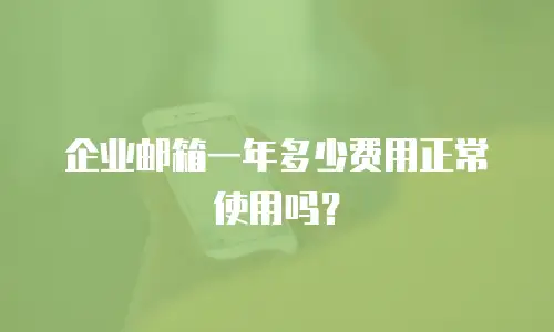 企业邮箱一年多少费用正常使用吗？