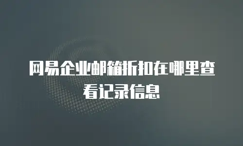 网易企业邮箱折扣在哪里查看记录信息