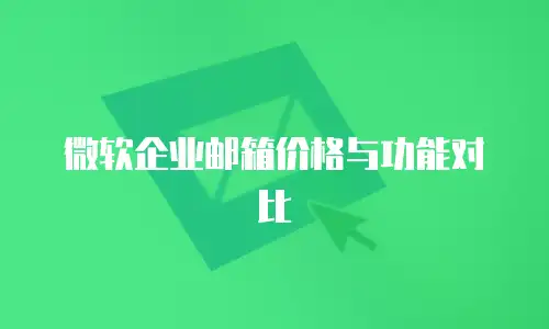 微软企业邮箱价格与功能对比