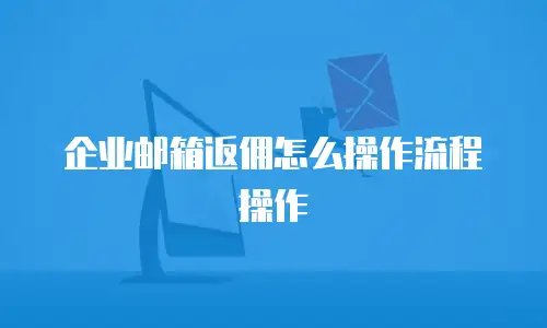 企业邮箱返佣怎么操作流程操作