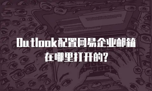 Outlook配置网易企业邮箱在哪里打开的?
