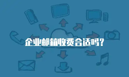 企业邮箱收费合适吗?