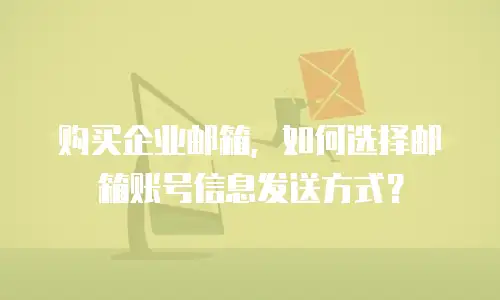购买企业邮箱，如何选择邮箱账号信息发送方式？