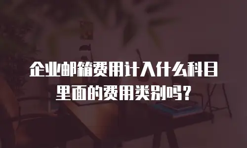 企业邮箱费用计入什么科目里面的费用类别吗?